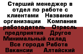 Старший менеджер в отдел по работе с клиентами › Название организации ­ Компания-работодатель › Отрасль предприятия ­ Другое › Минимальный оклад ­ 1 - Все города Работа » Вакансии   . Алтайский край,Белокуриха г.